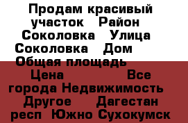 Продам красивый участок › Район ­ Соколовка › Улица ­ Соколовка › Дом ­ 18 › Общая площадь ­ 100 › Цена ­ 300 000 - Все города Недвижимость » Другое   . Дагестан респ.,Южно-Сухокумск г.